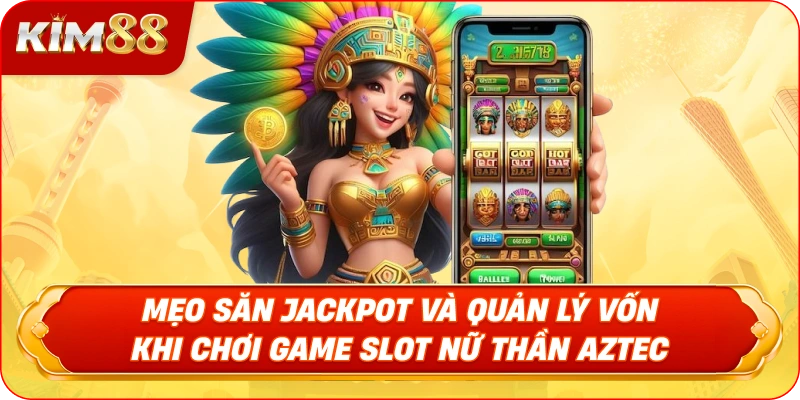 Mẹo săn Jackpot và Quản lý vốn khi chơi Game Slot Nữ Thần AZTEC 