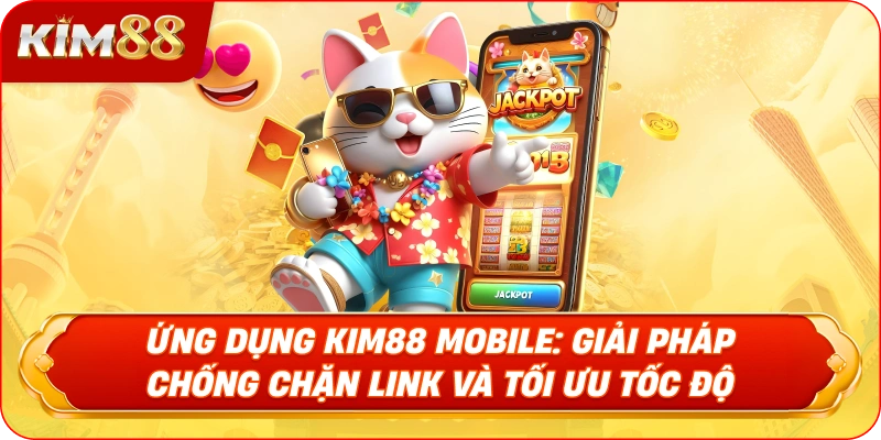 4.Ứng Dụng KIM88 Mobile: Giải Pháp Chống Chặn Link và Tối Ưu Tốc Độ